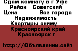 Сдам комнату в г.Уфе › Район ­ Советский › Цена ­ 7 000 - Все города Недвижимость » Квартиры сниму   . Красноярский край,Красноярск г.